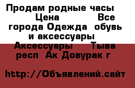 Продам родные часы Casio. › Цена ­ 5 000 - Все города Одежда, обувь и аксессуары » Аксессуары   . Тыва респ.,Ак-Довурак г.